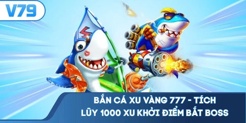 Bắn Cá Xu Vàng 777 - Tích Lũy 1000 Xu Khởi Điểm Bắt Boss