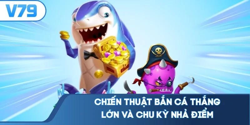 Chiến thuật bắn cá thắng lớn và chu kỳ nhả điểm