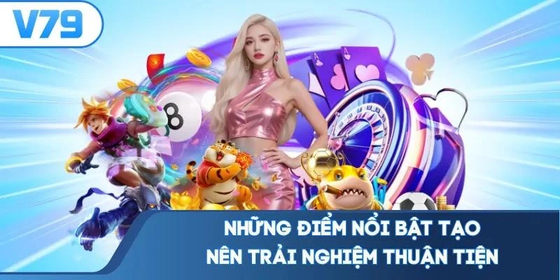 Những điểm nổi bật tạo nên trải nghiệm thuận tiện